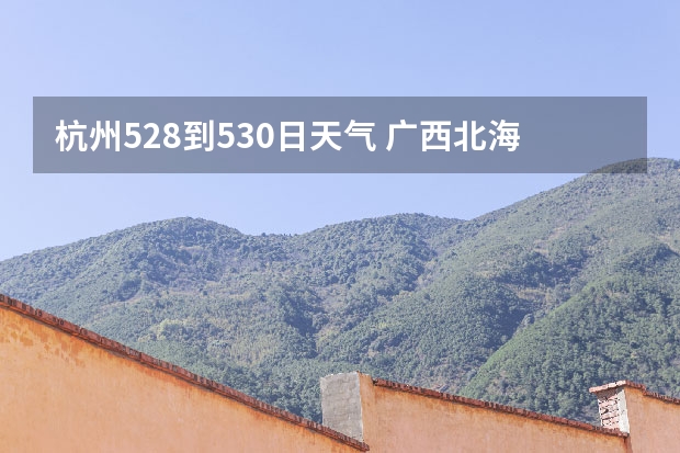 杭州5.28.到5.30日天气 广西北海一周天气
