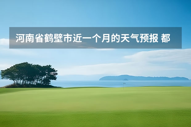河南省鹤壁市近一个月的天气预报 都江堰天气预报一周