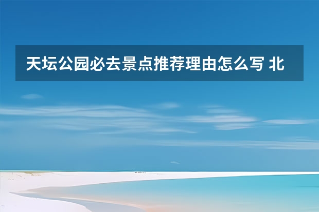 天坛公园必去景点推荐理由怎么写 北京天坛公园景点介绍