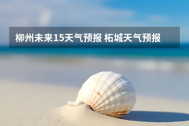 柳州未来15天气预报 柘城天气预报未来40天的天气预报
