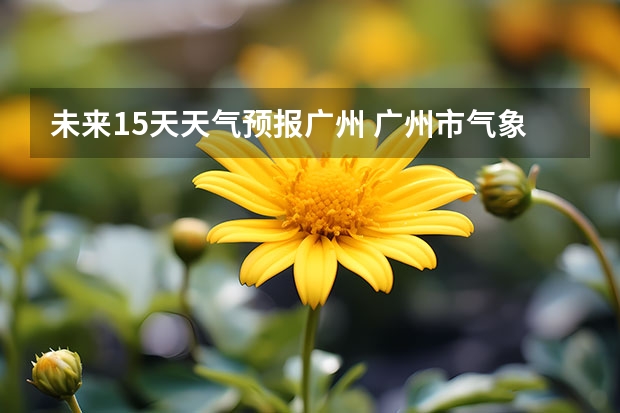 未来15天天气预报广州 广州市气象台解除寒冷黄色预警[III级/较重]