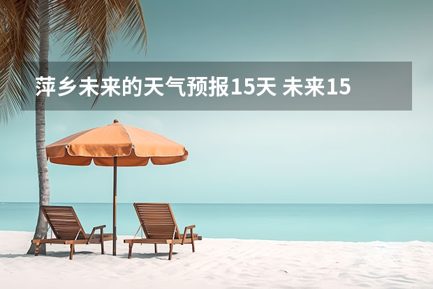 萍乡未来的天气预报15天 未来15天天气预报