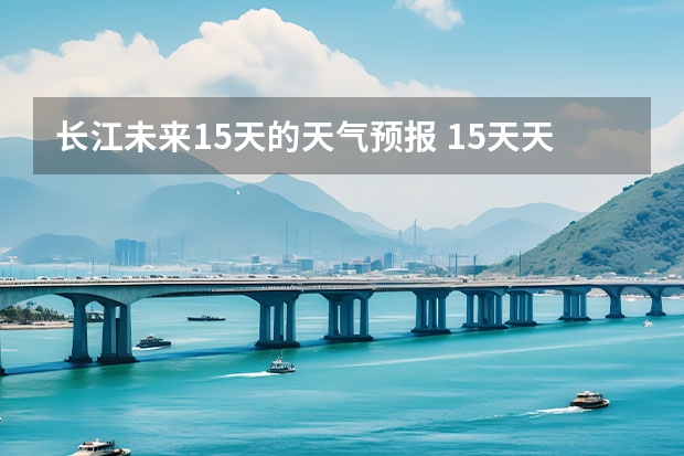 长江未来15天的天气预报 15天天气预报准确率多高