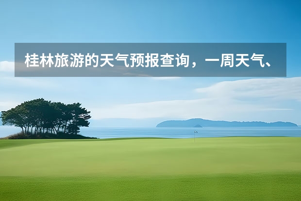 桂林旅游的天气预报查询，一周天气、气温多少？