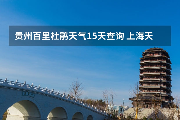 贵州百里杜鹃天气15天查询 上海天气预报15天准确率 宝山36小时天气预报