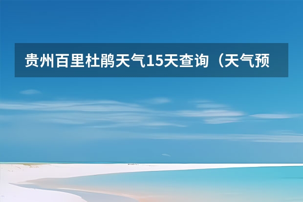 贵州百里杜鹃天气15天查询（天气预报哪一个最准确啊？）