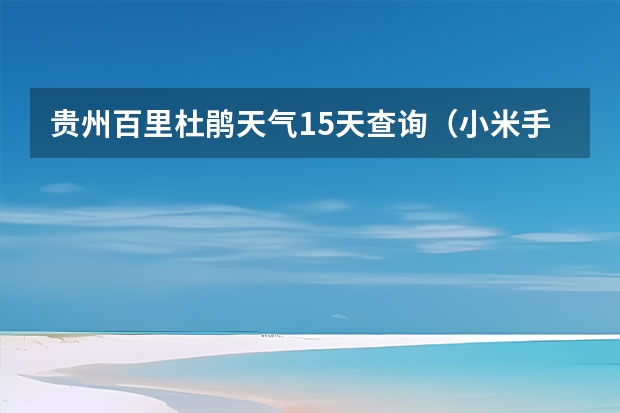 贵州百里杜鹃天气15天查询（小米手机未来半个月天气预报查看的方法）