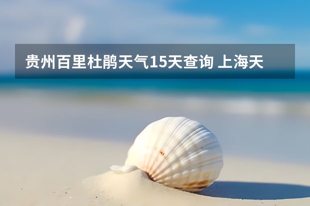 贵州百里杜鹃天气15天查询 上海天气预报15天准确率